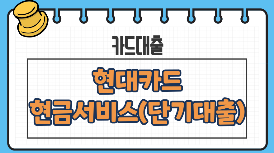 1.현대카드 현금서비스단기카드대출 인출금액 한도 생성 이자 한도 상환수수료 신용등급점수